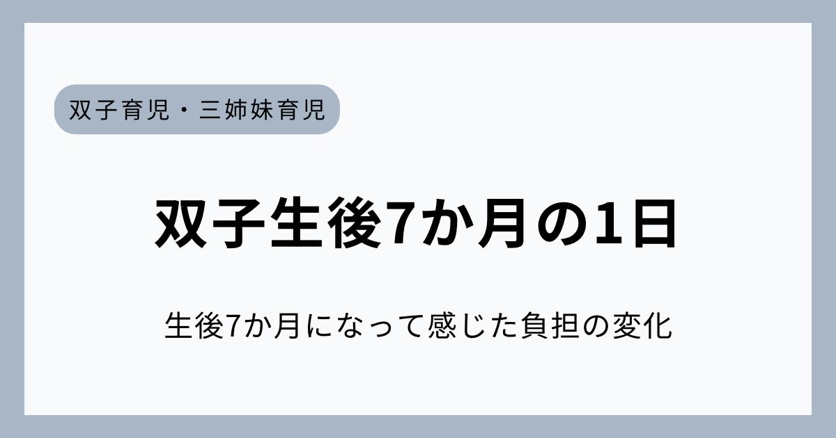 生後7か月になって変わった双子育児の生活リズムと感じた余裕