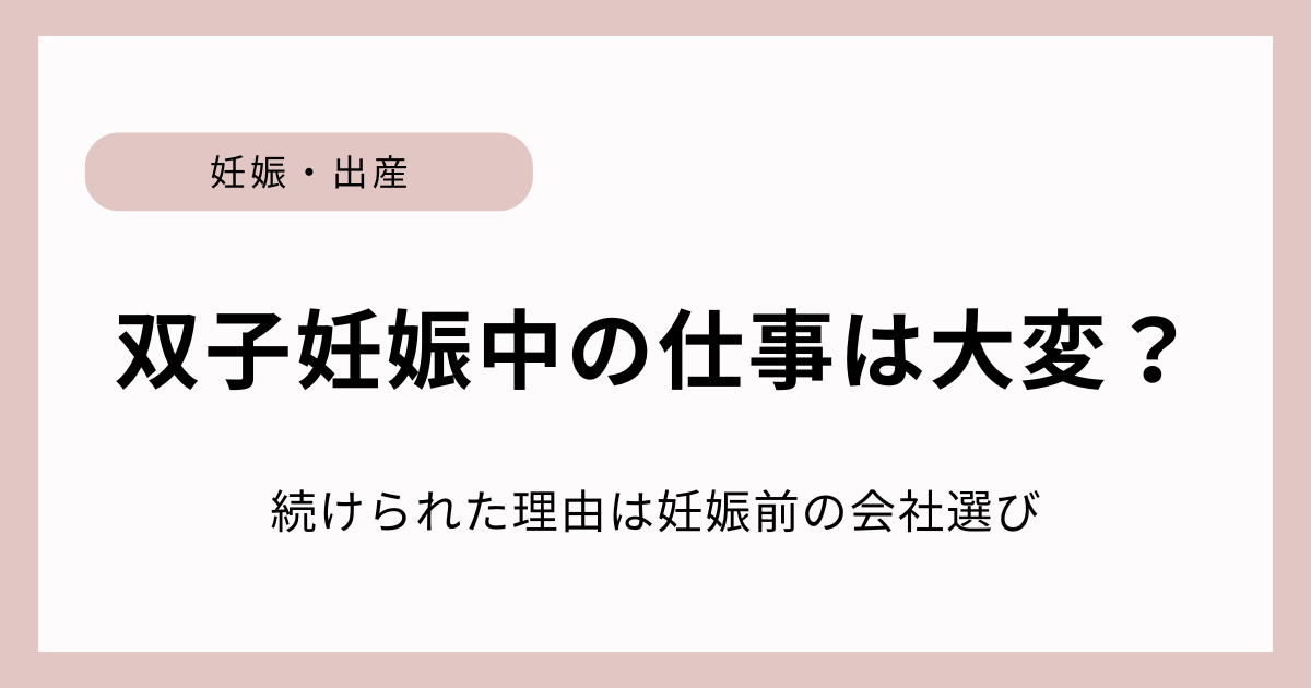 双子妊娠中の仕事が大変と言われる中で、妊娠前の会社選びによって仕事を続けられた体験談